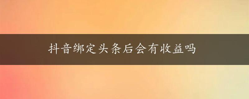 抖音绑定头条后会有收益吗