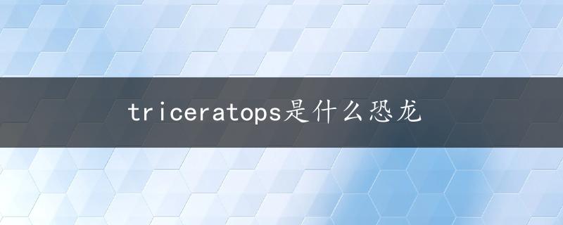 triceratops是什么恐龙