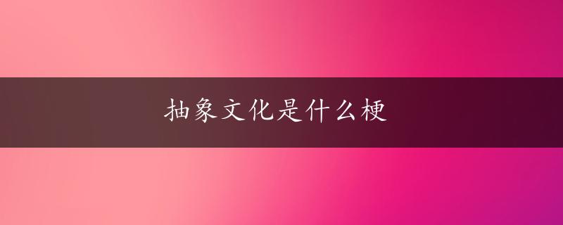 抽象文化是什么梗