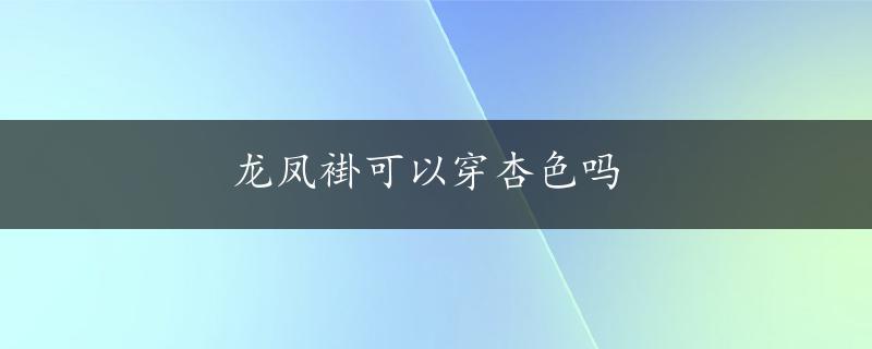 龙凤褂可以穿杏色吗