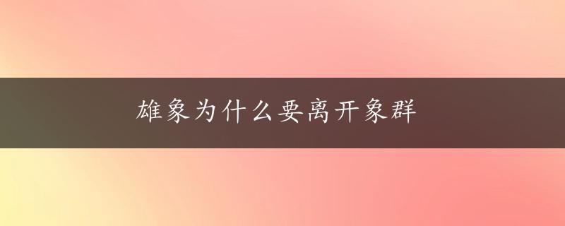 雄象为什么要离开象群