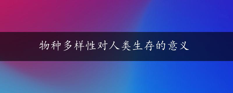 物种多样性对人类生存的意义