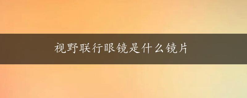 视野联行眼镜是什么镜片