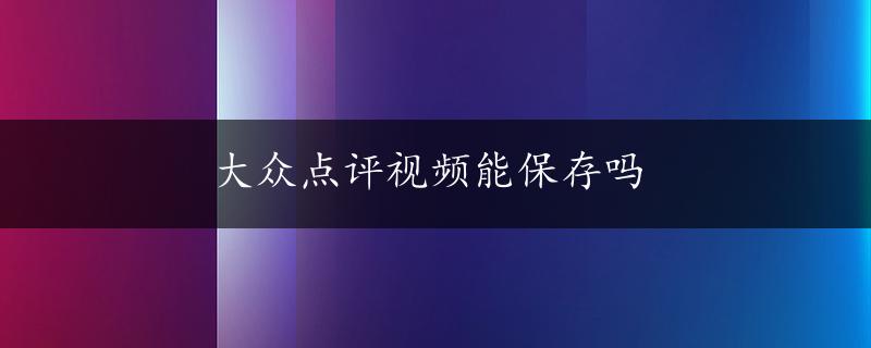 大众点评视频能保存吗