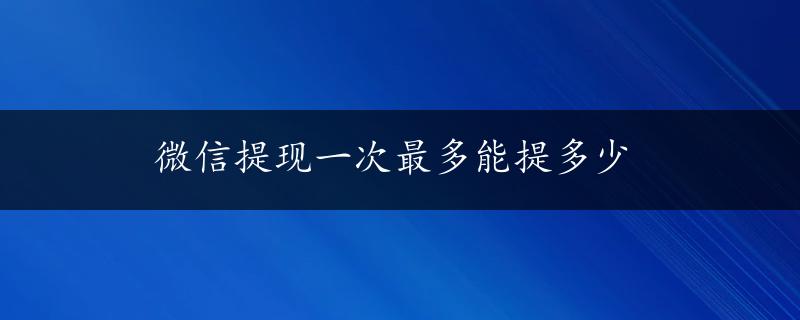 微信提现一次最多能提多少