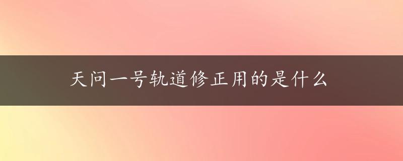 天问一号轨道修正用的是什么