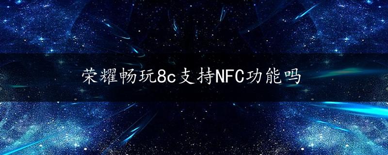 荣耀畅玩8c支持NFC功能吗