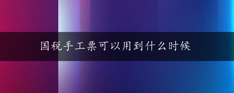 国税手工票可以用到什么时候