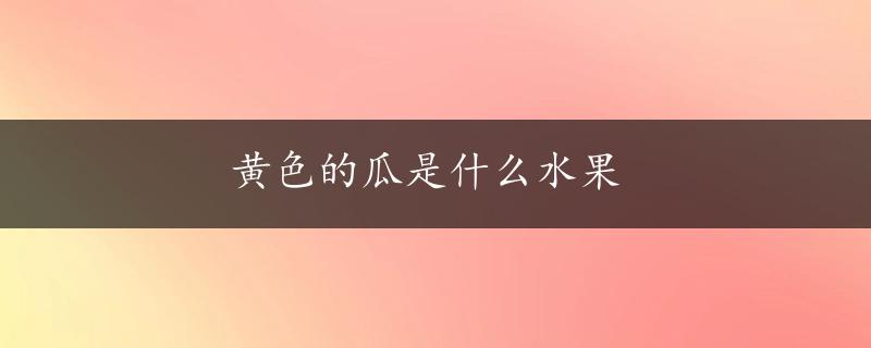 黄色的瓜是什么水果