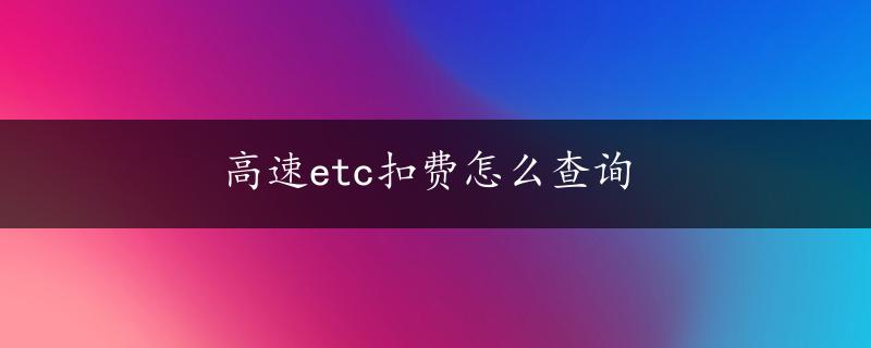 高速etc扣费怎么查询