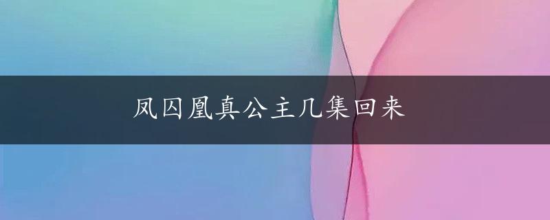 凤囚凰真公主几集回来