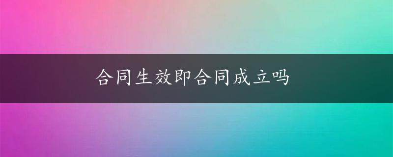 合同生效即合同成立吗