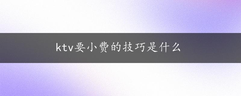 ktv要小费的技巧是什么