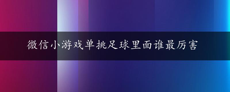 微信小游戏单挑足球里面谁最厉害