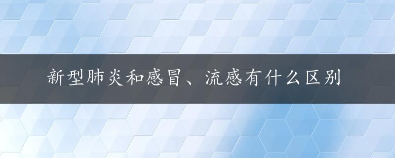 新型肺炎和感冒、流感有什么区别