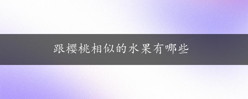 跟樱桃相似的水果有哪些