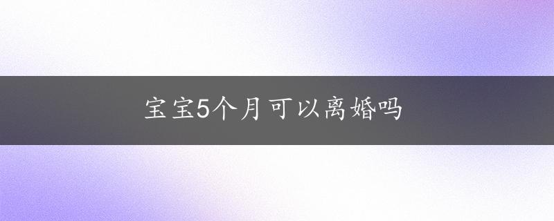 宝宝5个月可以离婚吗