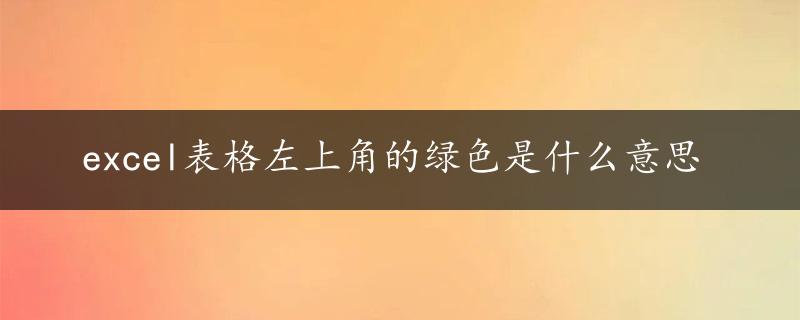 excel表格左上角的绿色是什么意思