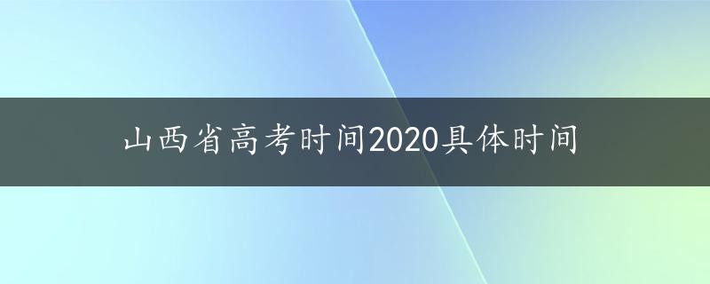 山西省高考时间2020具体时间