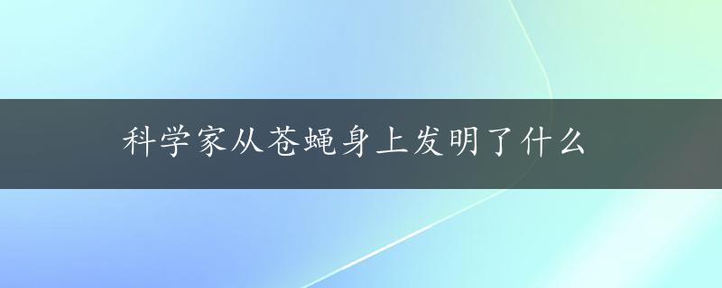 科学家从苍蝇身上发明了什么