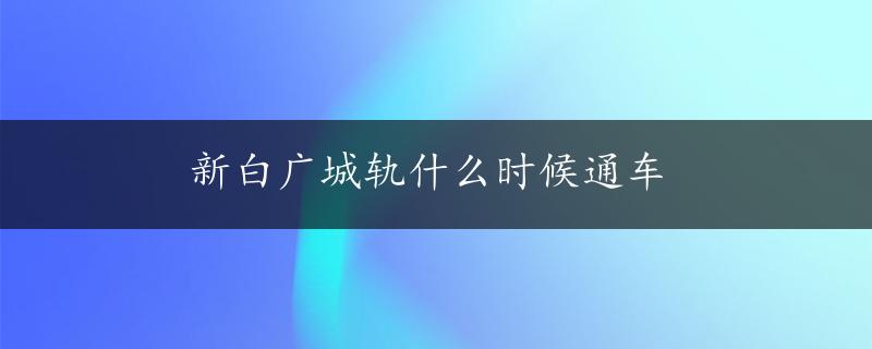 新白广城轨什么时候通车