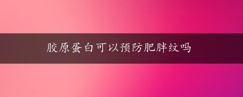 胶原蛋白可以预防肥胖纹吗