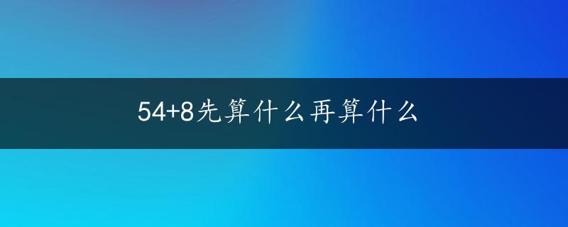 54+8先算什么再算什么