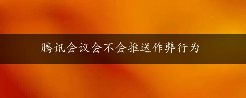 腾讯会议会不会推送作弊行为