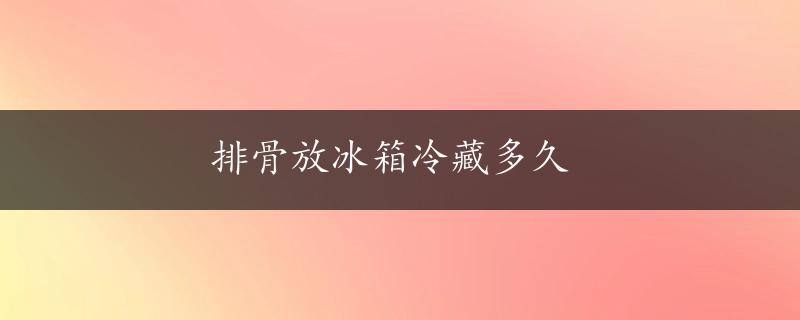 排骨放冰箱冷藏多久