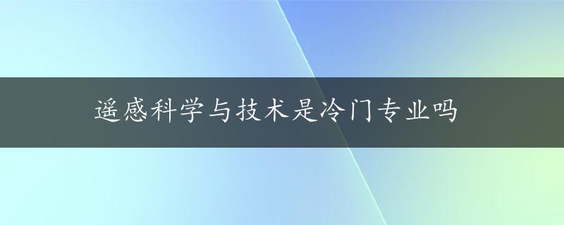 遥感科学与技术是冷门专业吗