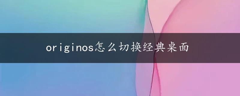 originos怎么切换经典桌面