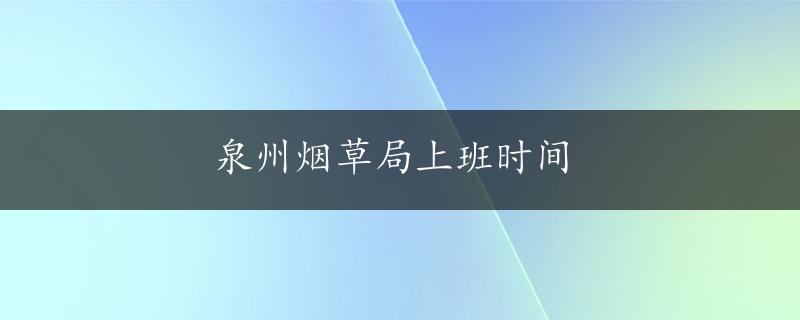 泉州烟草局上班时间