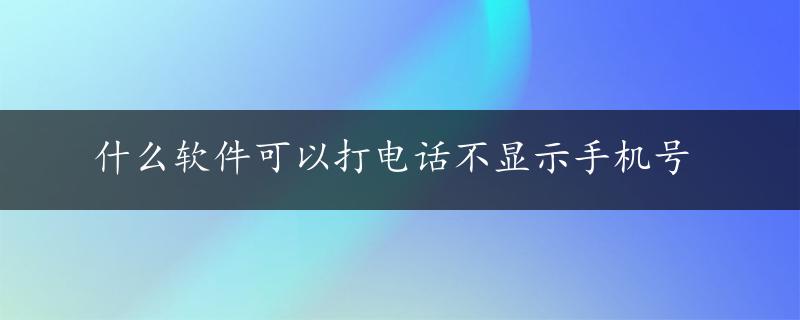 什么软件可以打电话不显示手机号