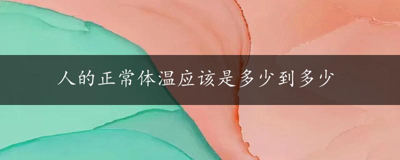 人的正常体温应该是多少到多少