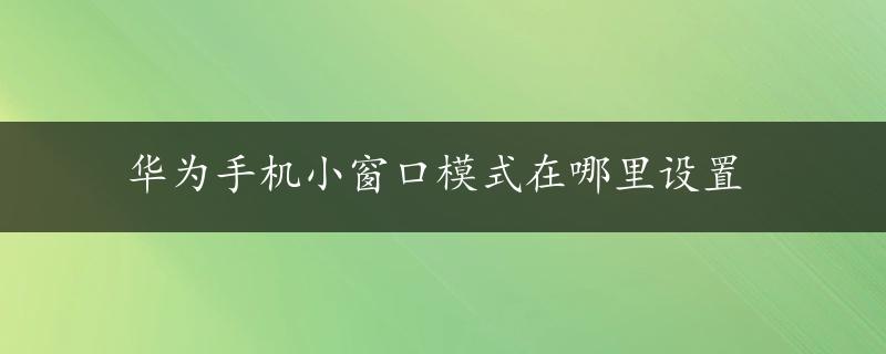 华为手机小窗口模式在哪里设置