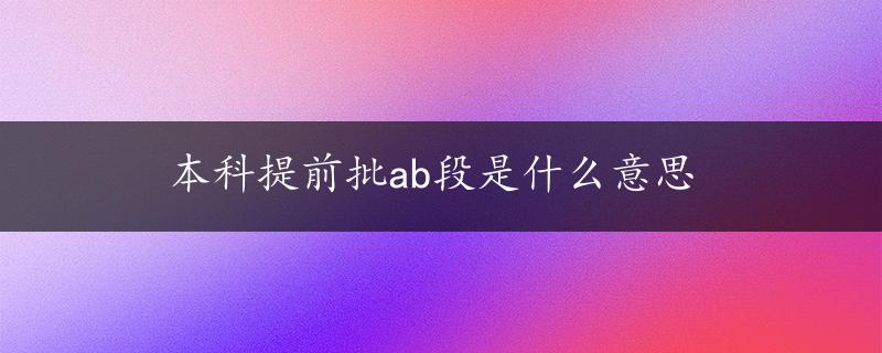 本科提前批ab段是什么意思