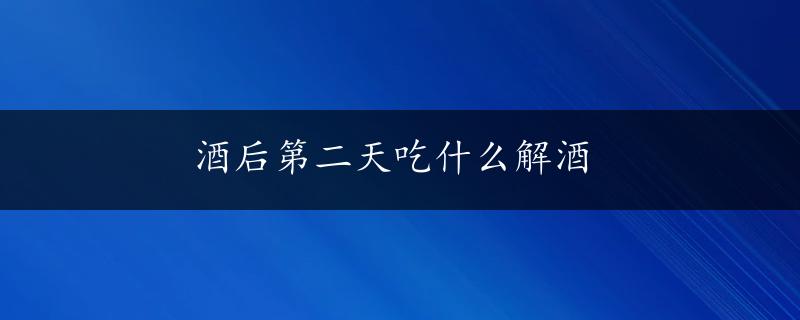 酒后第二天吃什么解酒