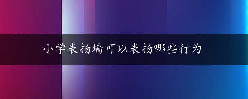 小学表扬墙可以表扬哪些行为