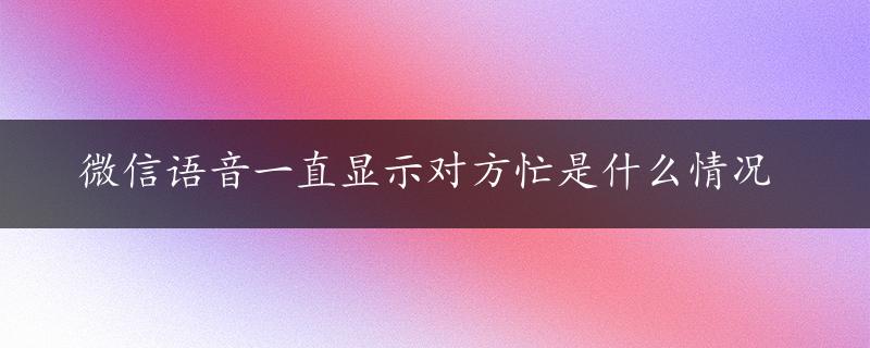 微信语音一直显示对方忙是什么情况