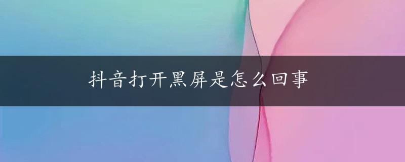 抖音打开黑屏是怎么回事