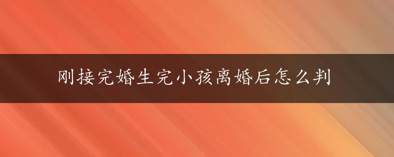 刚接完婚生完小孩离婚后怎么判