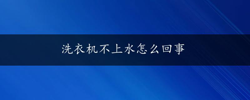 洗衣机不上水怎么回事