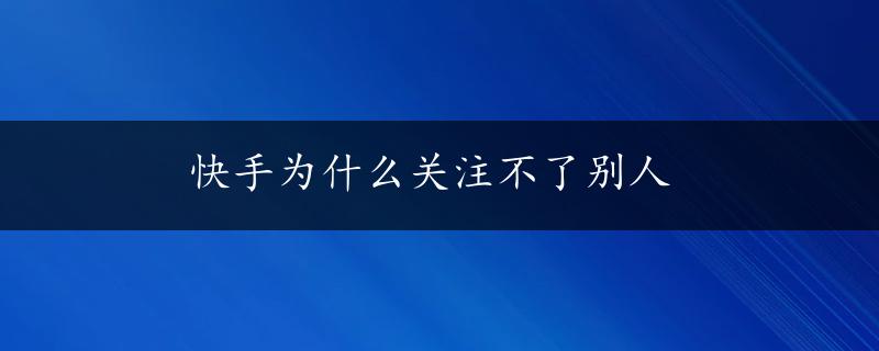 快手为什么关注不了别人