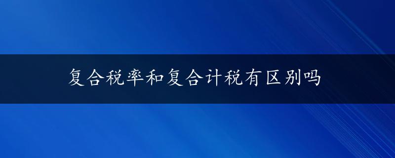 复合税率和复合计税有区别吗