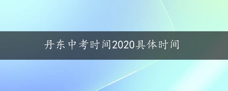 丹东中考时间2020具体时间