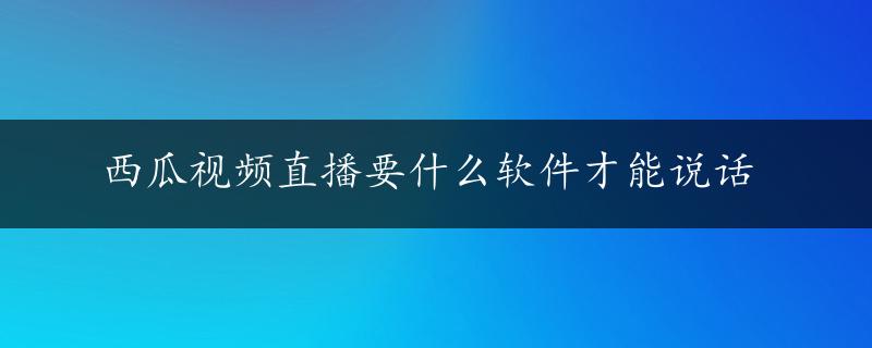 西瓜视频直播要什么软件才能说话