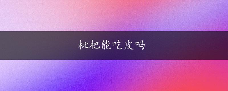 枇杷能吃皮吗