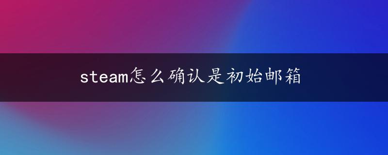 steam怎么确认是初始邮箱