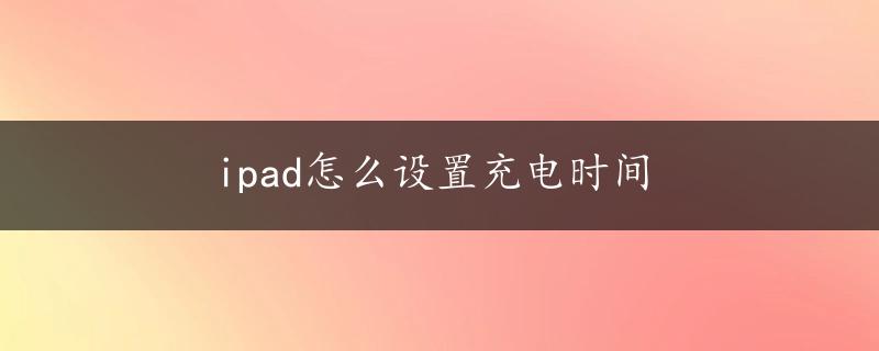 ipad怎么设置充电时间