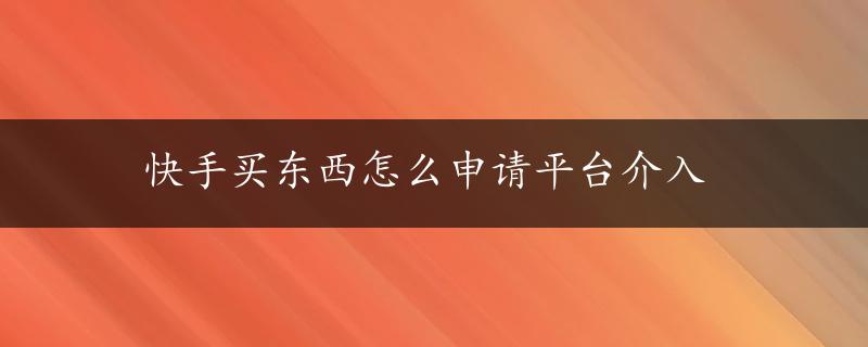 快手买东西怎么申请平台介入